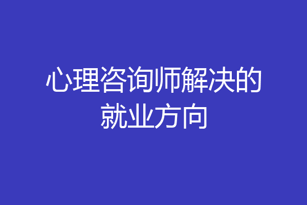 心理咨询师解决的就业方向