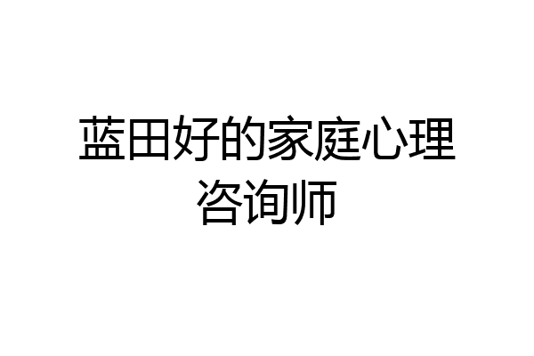 蓝田好的家庭心理咨询师