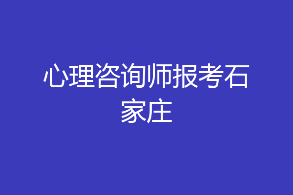 心理咨询师报考石家庄