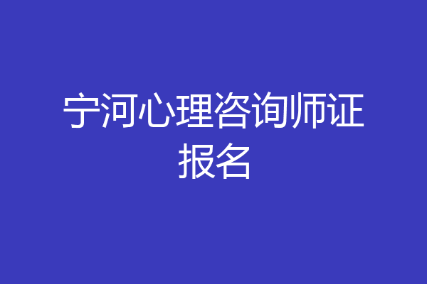 宁河心理咨询师证报名
