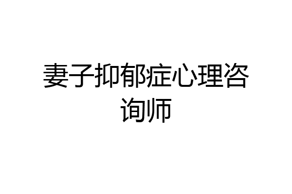 妻子抑郁症心理咨询师