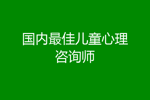 国内最佳儿童心理咨询师