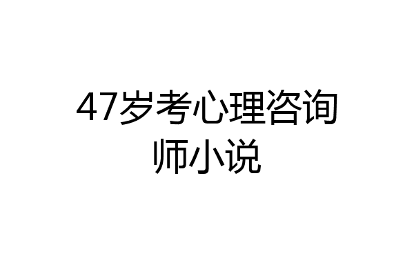47岁考心理咨询师小说