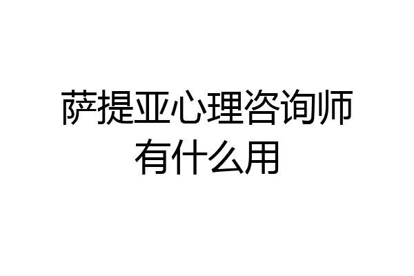 萨提亚心理咨询师有什么用