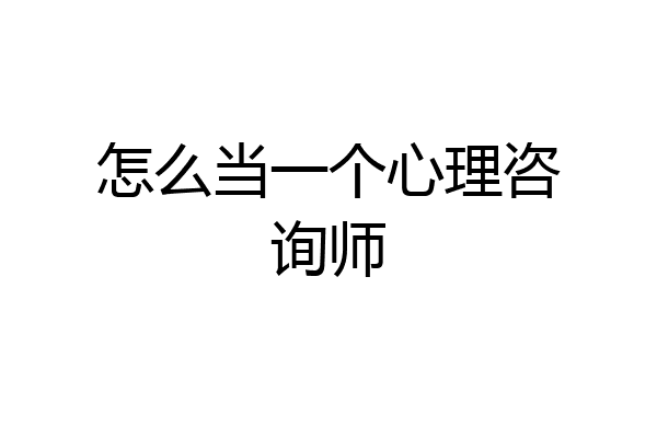怎么当一个心理咨询师