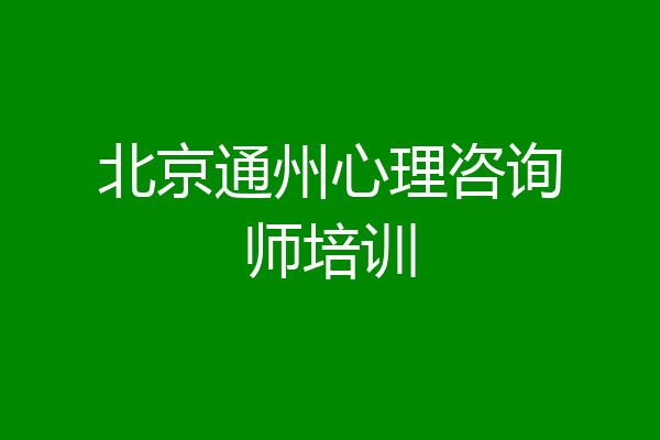 北京通州心理咨询师培训