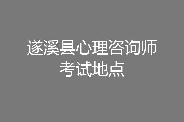 遂溪县心理咨询师考试地点