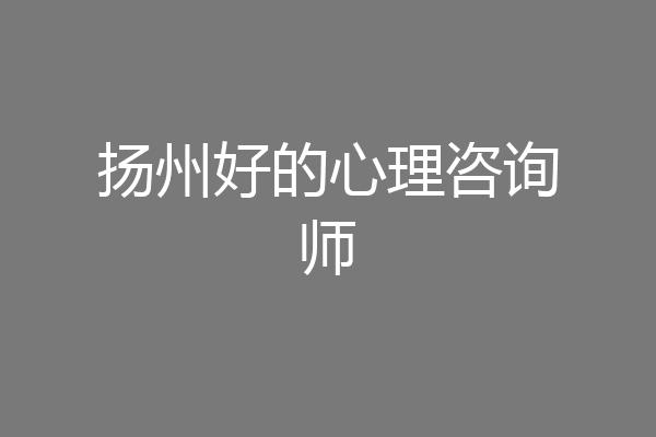 扬州好的心理咨询师