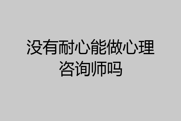 没有耐心能做心理咨询师吗