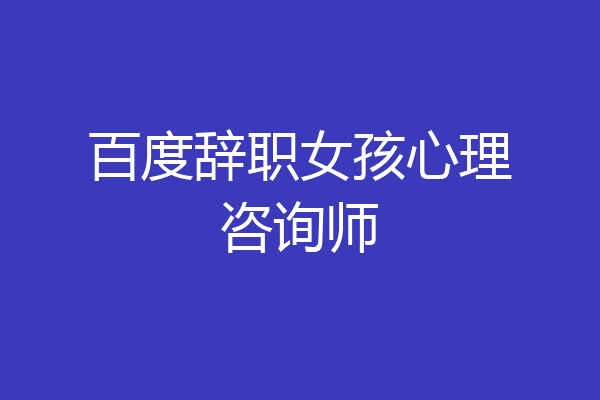 百度辞职女孩心理咨询师