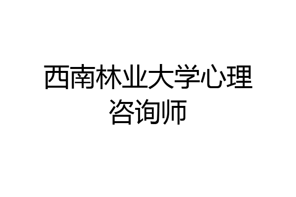 西南林业大学心理咨询师