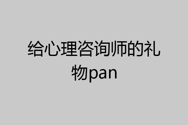 给心理咨询师的礼物pan