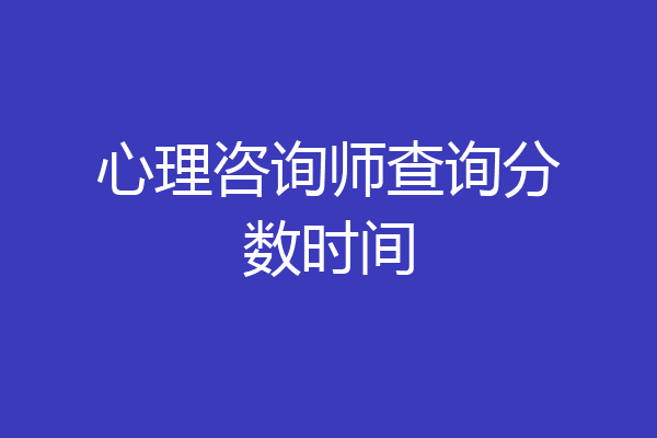 心理咨询师查询分数时间