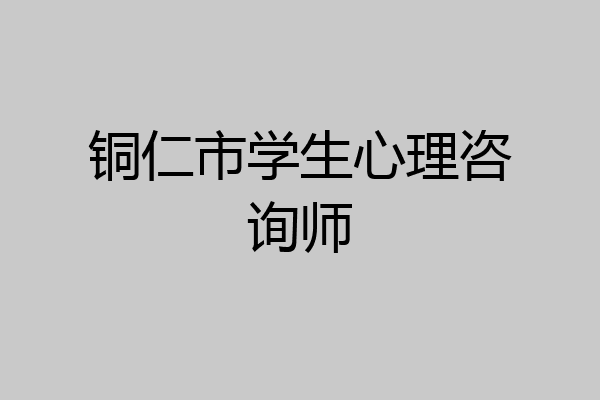 铜仁市学生心理咨询师