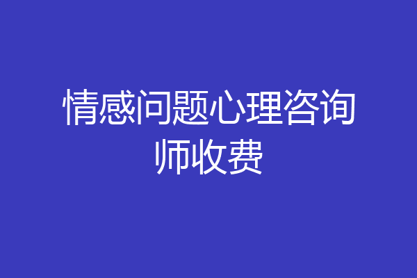 情感问题心理咨询师收费