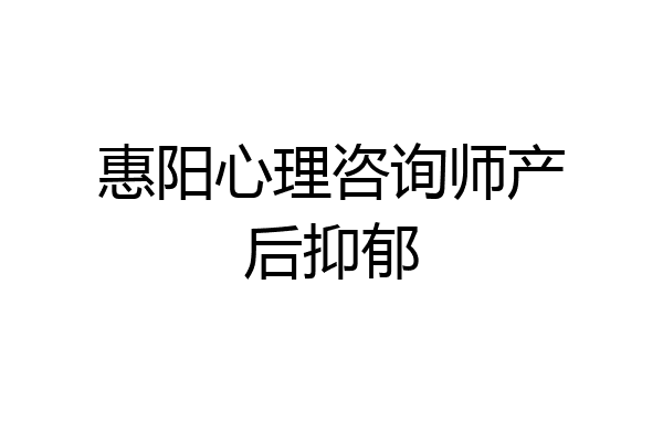 惠阳心理咨询师产后抑郁