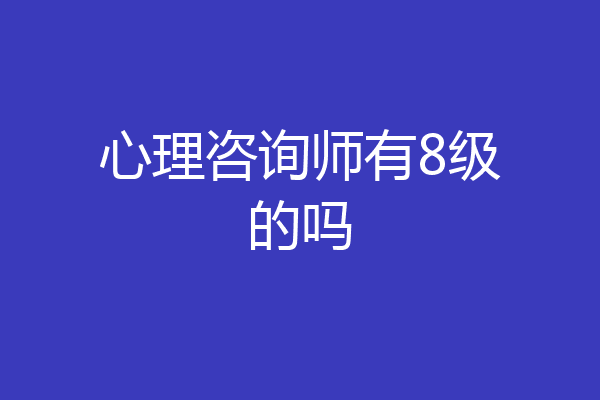 心理咨询师有8级的吗