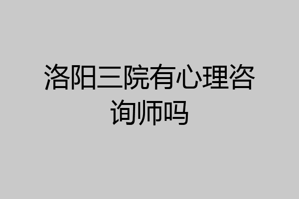 洛阳三院有心理咨询师吗
