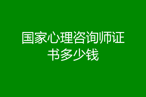 国家心理咨询师证书多少钱