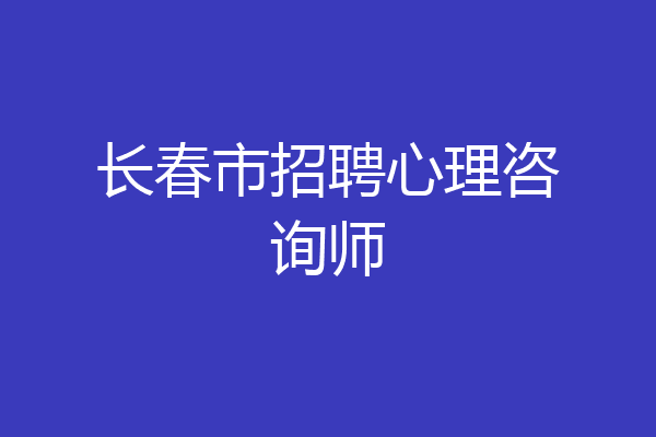 长春市招聘心理咨询师