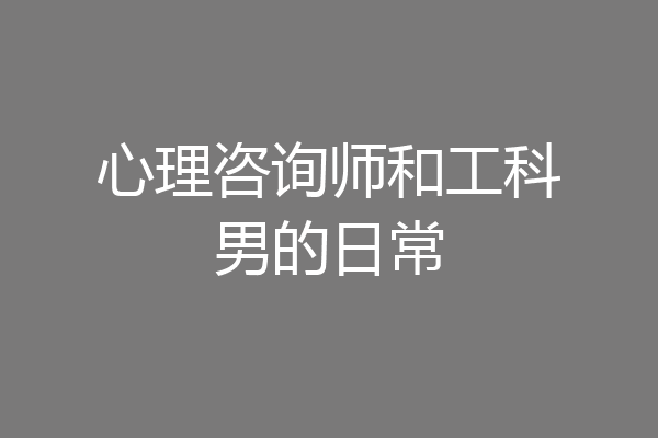 心理咨询师和工科男的日常