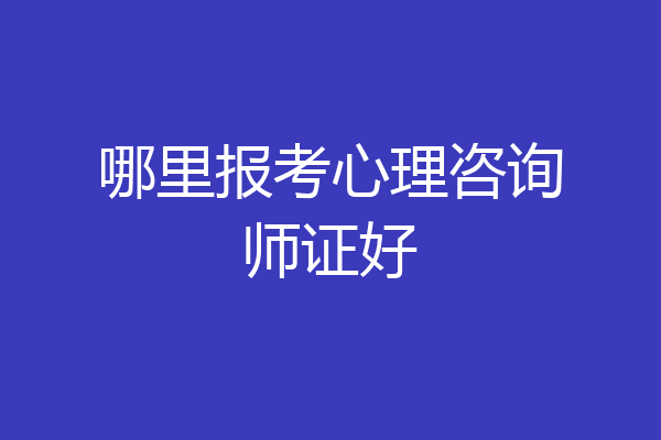 哪里报考心理咨询师证好