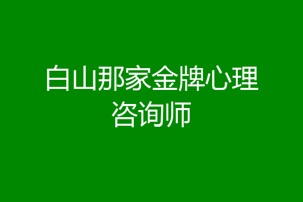 白山那家金牌心理咨询师
