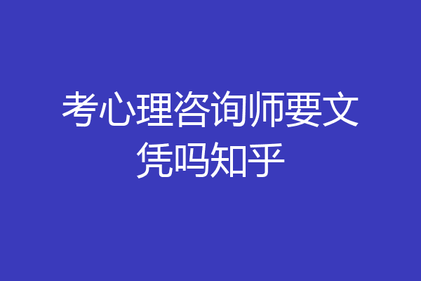 考心理咨询师要文凭吗知乎