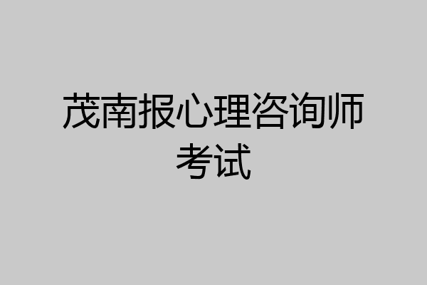 茂南报心理咨询师考试