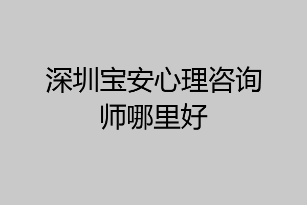 深圳宝安心理咨询师哪里好