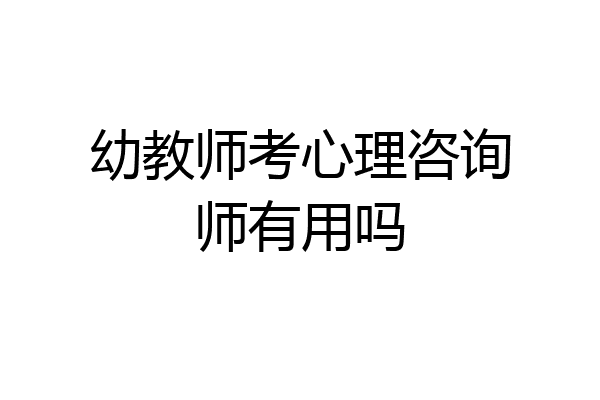 幼教师考心理咨询师有用吗