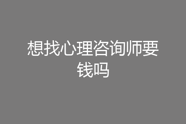 想找心理咨询师要钱吗