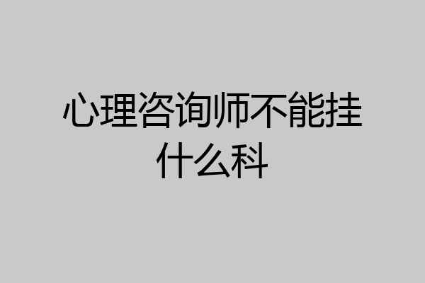 心理咨询师不能挂什么科