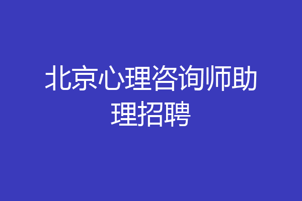 北京心理咨询师助理招聘