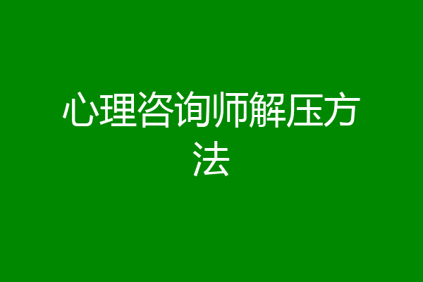 心理咨询师解压方法