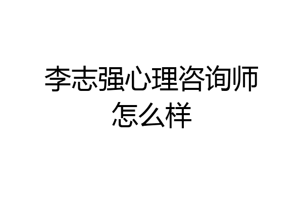 李志强心理咨询师怎么样