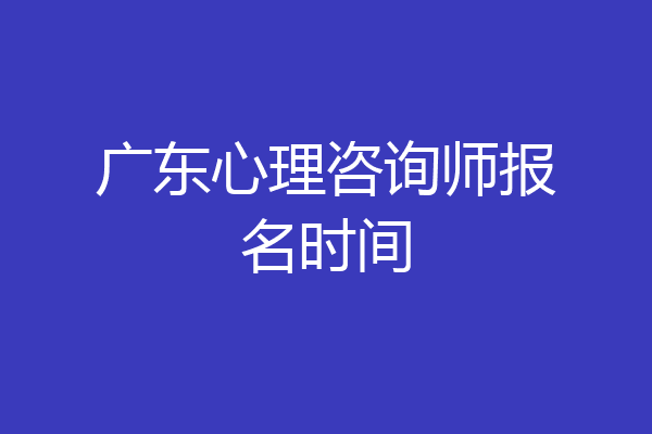 广东心理咨询师报名时间