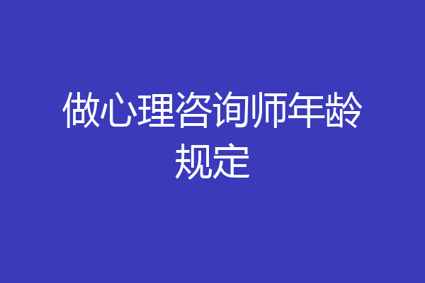 做心理咨询师年龄规定