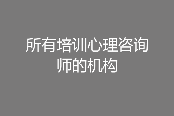 所有培训心理咨询师的机构