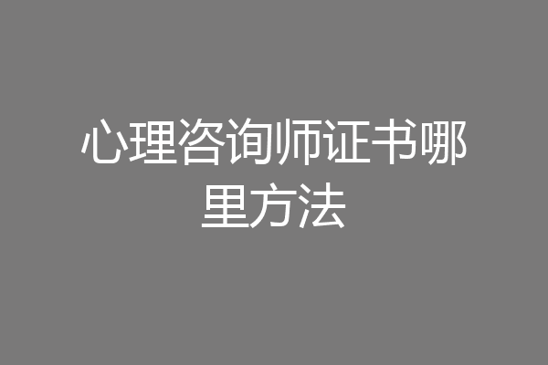 心理咨询师证书哪里方法