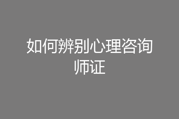 如何辨别心理咨询师证