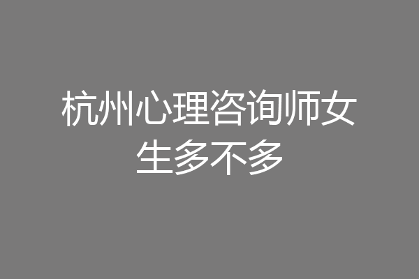 杭州心理咨询师女生多不多