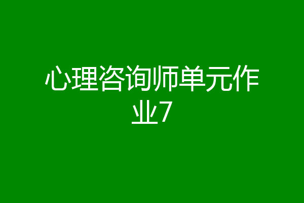 心理咨询师单元作业7