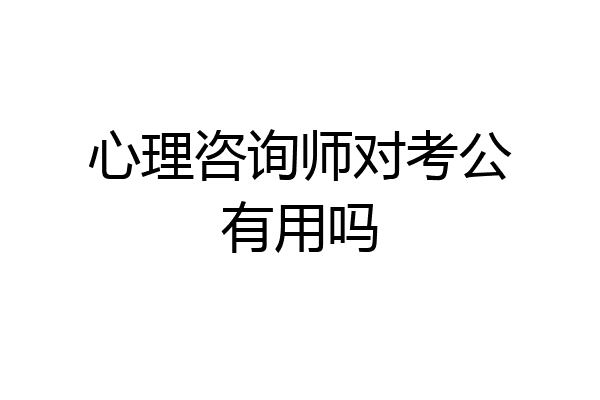 心理咨询师对考公有用吗