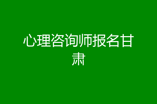 心理咨询师报名甘肃