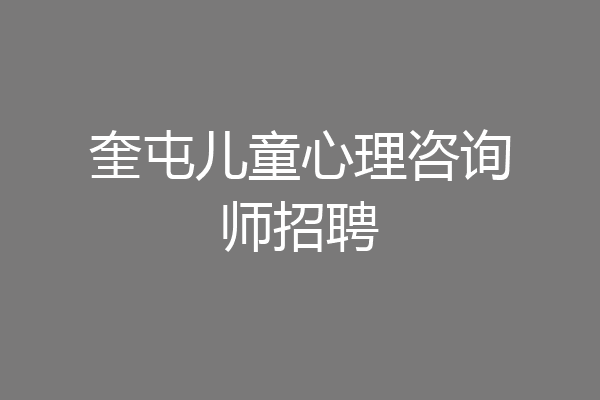 奎屯儿童心理咨询师招聘