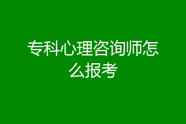 专科心理咨询师怎么报考