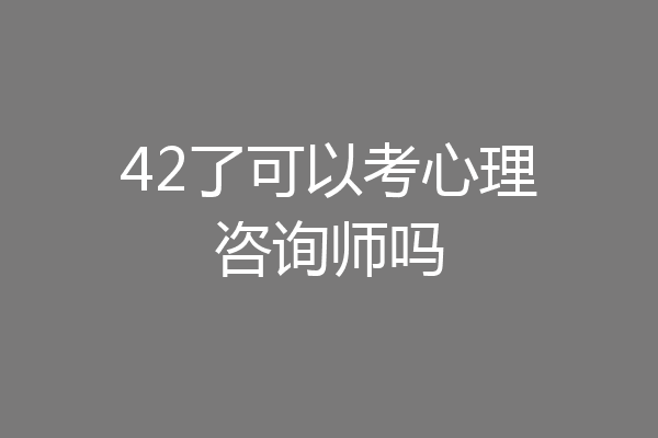 42了可以考心理咨询师吗
