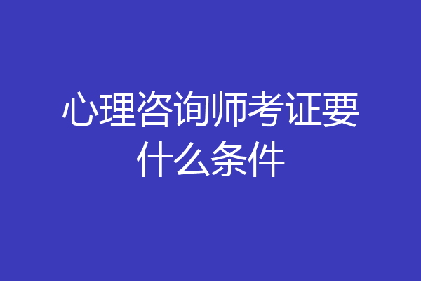 心理咨询师考证要什么条件