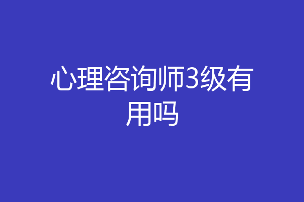 心理咨询师3级有用吗